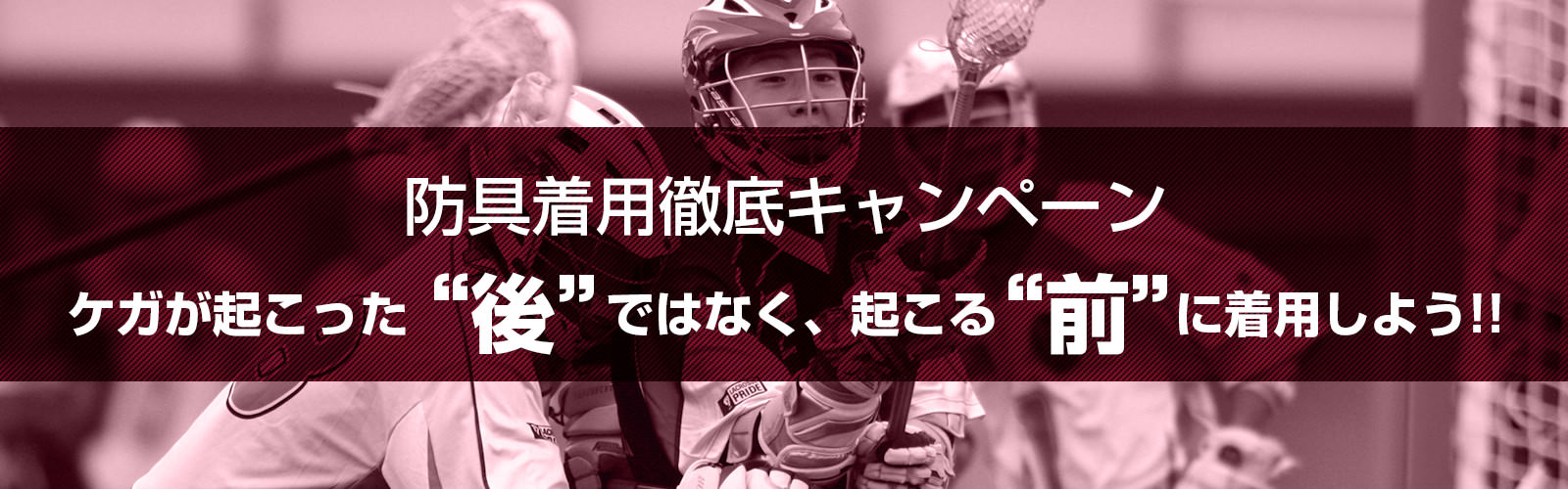 防具着用徹底キャンペーン ケガが起こった“後”ではなく、起こる“前”に着用しよう!!